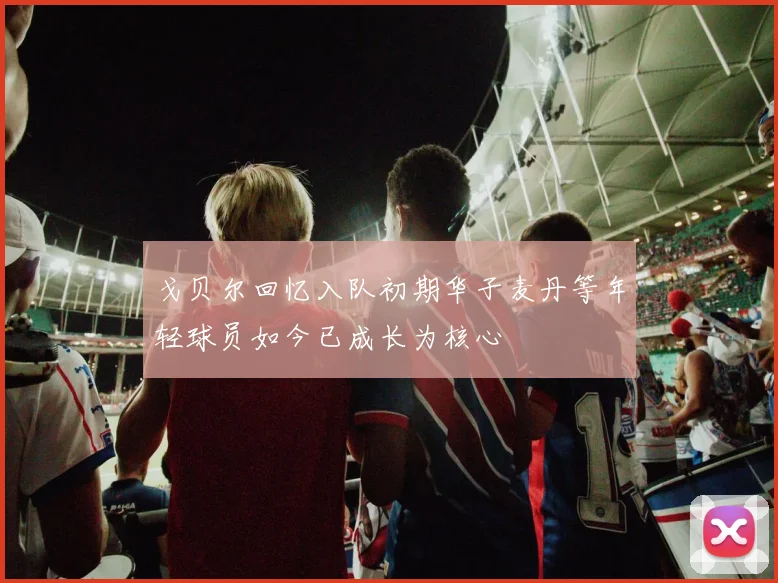戈贝尔回忆入队初期华子麦丹等年轻球员如今已成长为核心
