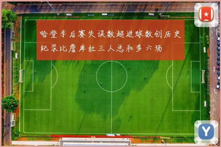 哈登季后赛失误数超进球数创历史纪录比詹库杜三人总和多六场