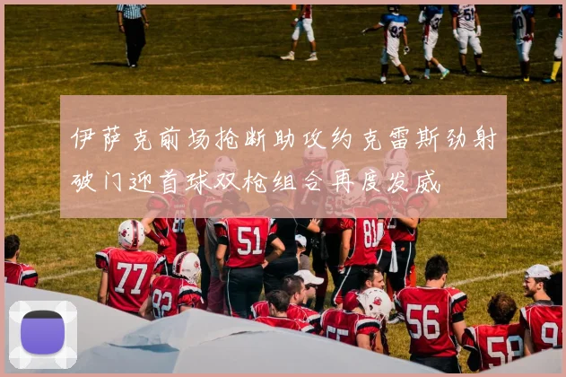 伊萨克前场抢断助攻约克雷斯劲射破门迎首球双枪组合再度发威