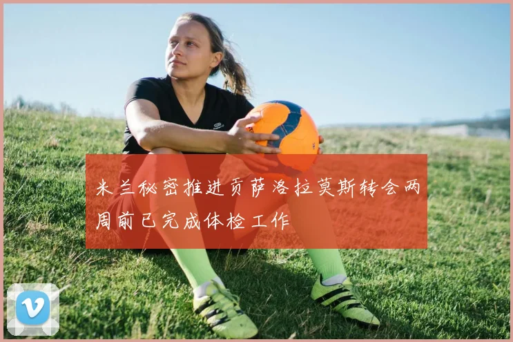 米兰秘密推进贡萨洛拉莫斯转会两周前已完成体检工作