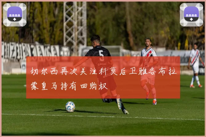 切尔西再次关注科莫后卫雅各布拉蒙皇马持有回购权