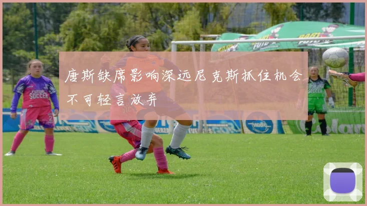 唐斯缺席影响深远尼克斯抓住机会不可轻言放弃